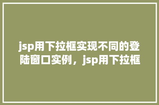 jsp用下拉框实现不同的登陆窗口实例，jsp用下拉框实现不同的登陆窗口实例