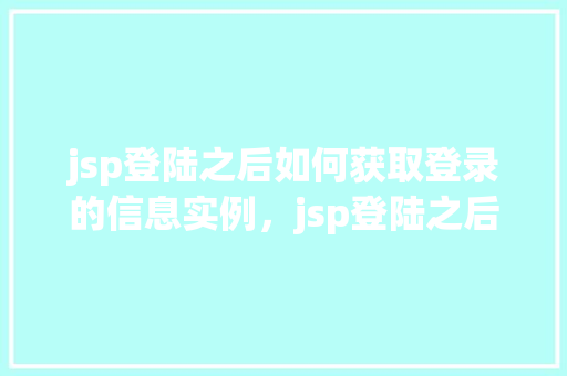 jsp登陆之后如何获取登录的信息实例，jsp登陆之后如何获取登录的信息实例
