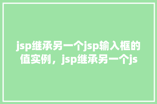 jsp继承另一个jsp输入框的值实例，jsp继承另一个jsp输入框的值实例  第1张