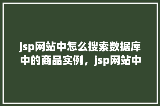 jsp网站中怎么搜索数据库中的商品实例，jsp网站中如何搜索数据库中的商品实例