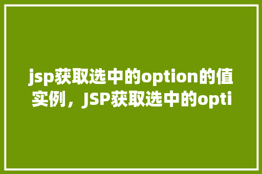 jsp获取选中的option的值实例，JSP获取选中的option的值实例  第1张