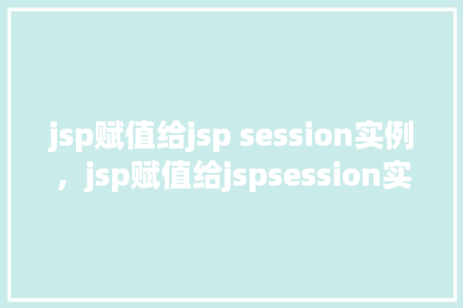 jsp赋值给jsp session实例，jsp赋值给jspsession实例
