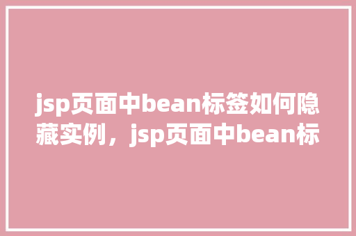 jsp页面中bean标签如何隐藏实例，jsp页面中bean标签如何隐藏实例