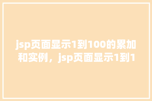jsp页面显示1到100的累加和实例，jsp页面显示1到100的累加和实例