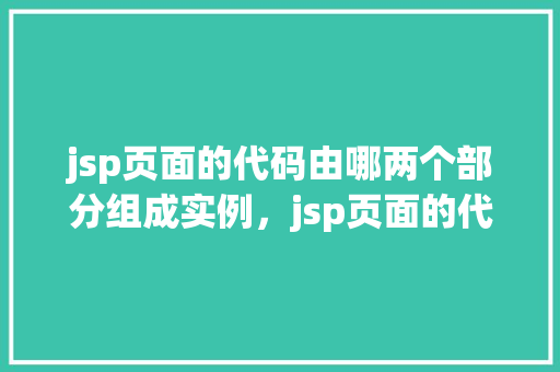 jsp页面的代码由哪两个部分组成实例，jsp页面的代码由哪两个部分组成实例