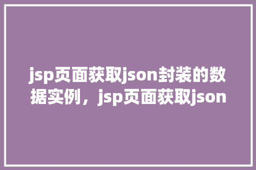 jsp页面获取json封装的数据实例，jsp页面获取json封装的数据实例