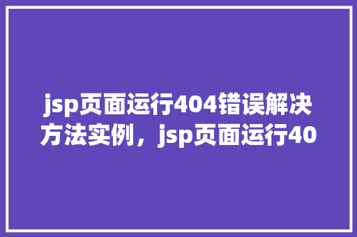 jsp页面运行404错误解决方法实例，jsp页面运行404错误解决方法实例
