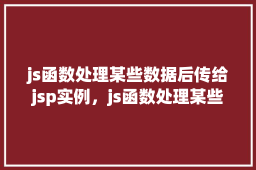 js函数处理某些数据后传给jsp实例，js函数处理某些数据后传给jsp实例  第1张