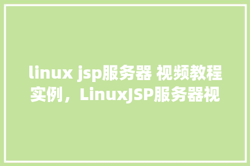 linux jsp服务器 视频教程实例，LinuxJSP服务器视频教程实例