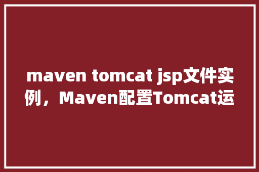 maven tomcat jsp文件实例，Maven配置Tomcat运行JSP文件实例  第1张