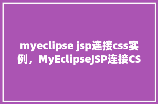 myeclipse jsp连接css实例，MyEclipseJSP连接CSS实例