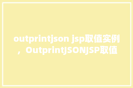 outprintjson jsp取值实例，OutprintJSONJSP取值实例