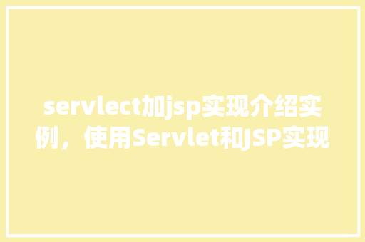 servlect加jsp实现介绍实例，使用Servlet和JSP实现介绍实例