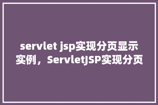 servlet jsp实现分页显示实例，ServletJSP实现分页显示实例