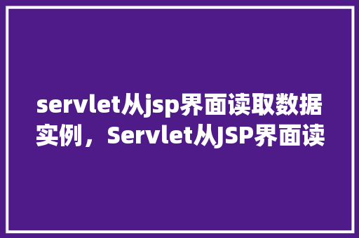 servlet从jsp界面读取数据实例，Servlet从JSP界面读取数据实例