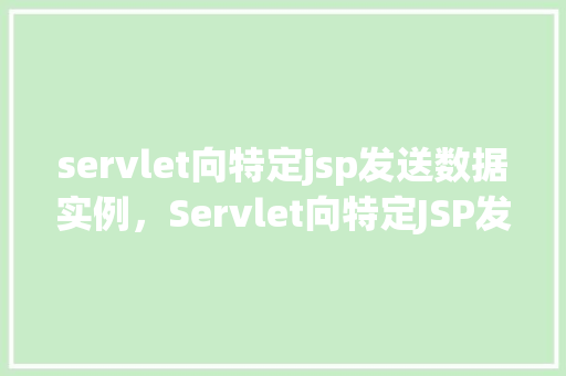 servlet向特定jsp发送数据实例，Servlet向特定JSP发送数据实例