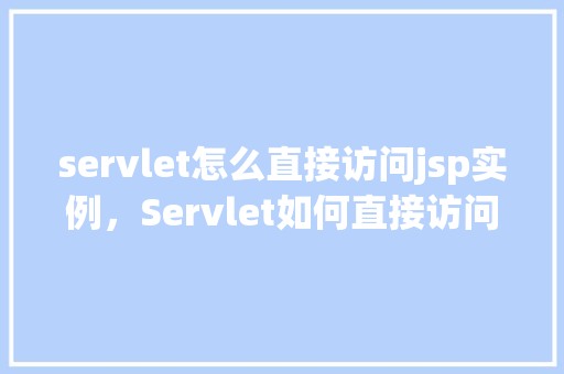 servlet怎么直接访问jsp实例，Servlet如何直接访问JSP实例