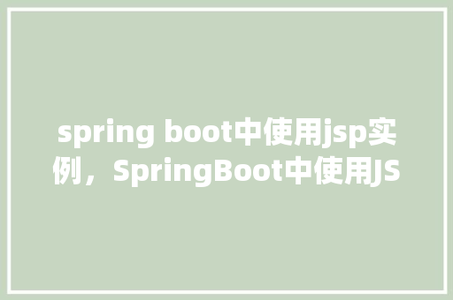 spring boot中使用jsp实例，SpringBoot中使用JSP实例