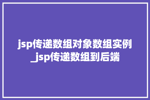 jsp传递数组对象数组实例_jsp传递数组到后端