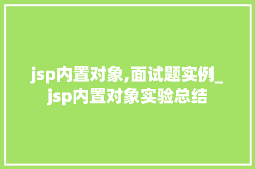 jsp内置对象,面试题实例_jsp内置对象实验总结