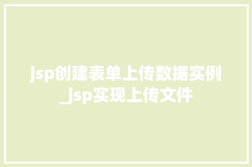 jsp创建表单上传数据实例_jsp实现上传文件