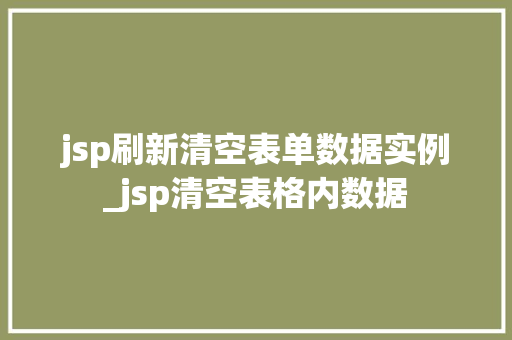 jsp刷新清空表单数据实例_jsp清空表格内数据