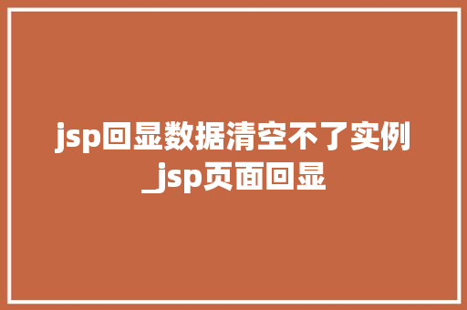jsp回显数据清空不了实例_jsp页面回显