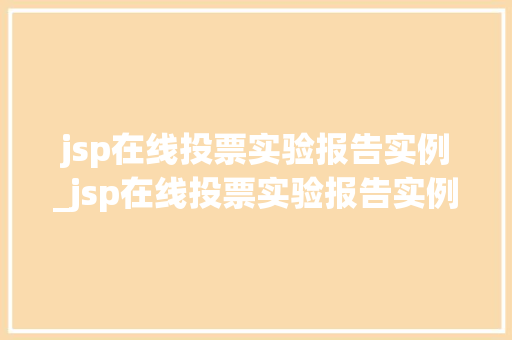 jsp在线投票实验报告实例_jsp在线投票实验报告实例怎么写