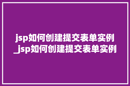 jsp如何创建提交表单实例_jsp如何创建提交表单实例图片