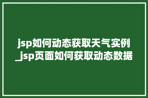 jsp如何动态获取天气实例_jsp页面如何获取动态数据