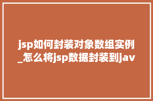 jsp如何封装对象数组实例_怎么将jsp数据封装到java中