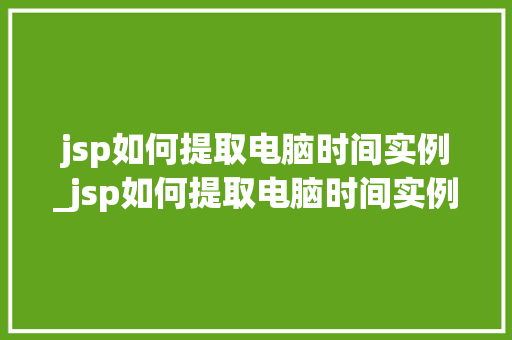 jsp如何提取电脑时间实例_jsp如何提取电脑时间实例数据