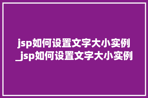 jsp如何设置文字大小实例_jsp如何设置文字大小实例格式  第1张