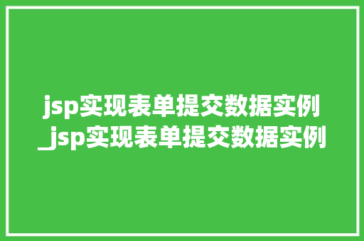 jsp实现表单提交数据实例_jsp实现表单提交数据实例怎么写  第1张