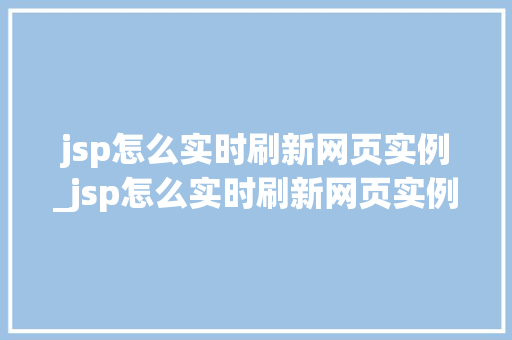 jsp怎么实时刷新网页实例_jsp怎么实时刷新网页实例文件  第1张