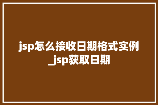 jsp怎么接收日期格式实例_jsp获取日期  第1张