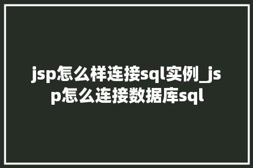 jsp怎么样连接sql实例_jsp怎么连接数据库sql  第1张