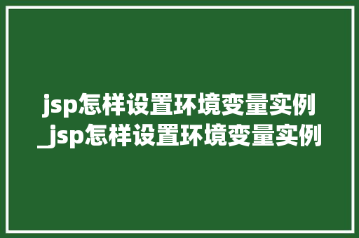 jsp怎样设置环境变量实例_jsp怎样设置环境变量实例数据