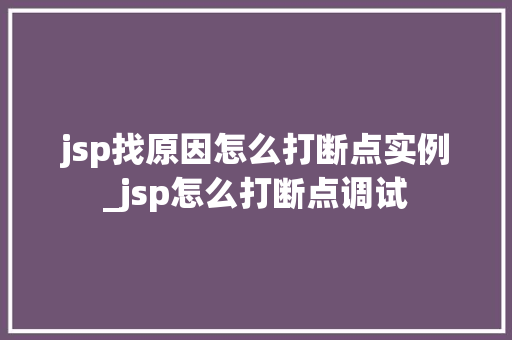 jsp找原因怎么打断点实例_jsp怎么打断点调试
