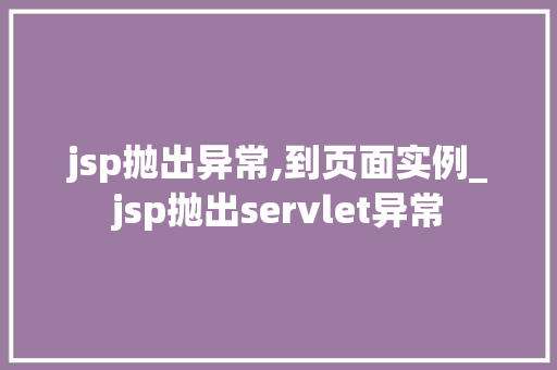 jsp抛出异常,到页面实例_jsp抛出servlet异常