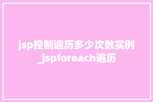 jsp控制遍历多少次数实例_jspforeach遍历