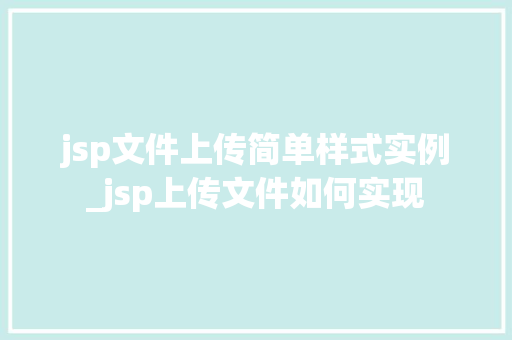 jsp文件上传简单样式实例_jsp上传文件如何实现