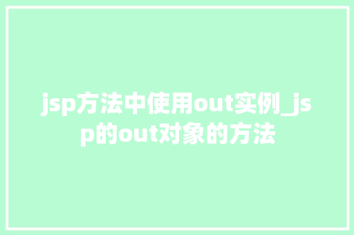 jsp方法中使用out实例_jsp的out对象的方法