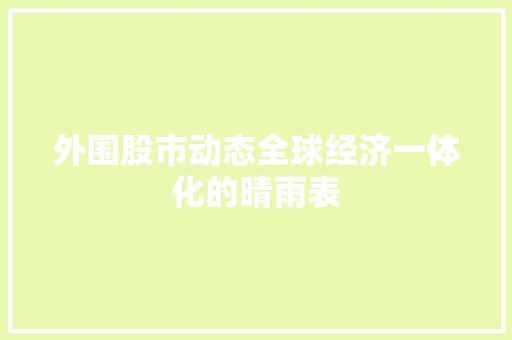 外围股市动态全球经济一体化的晴雨表  第1张