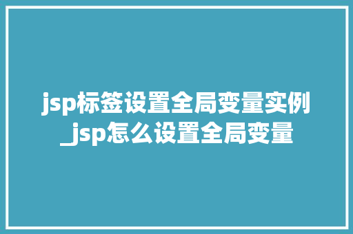 jsp标签设置全局变量实例_jsp怎么设置全局变量