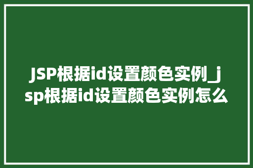 JSP根据id设置颜色实例_jsp根据id设置颜色实例怎么设置