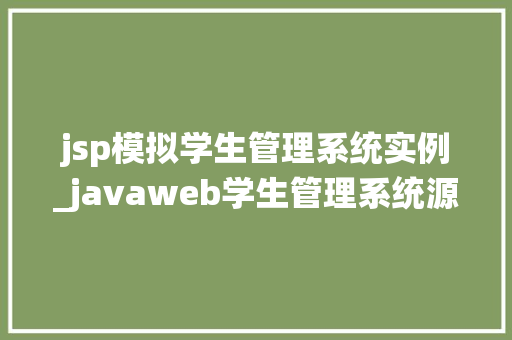 jsp模拟学生管理系统实例_javaweb学生管理系统源代码