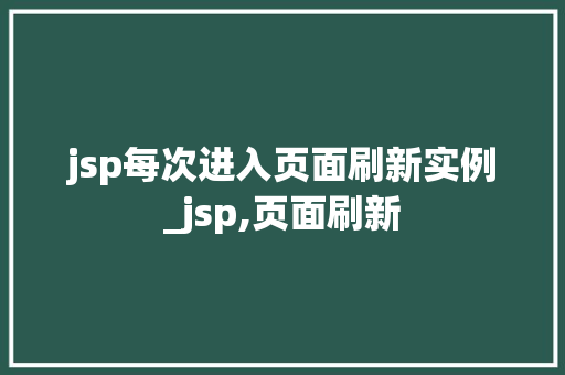 jsp每次进入页面刷新实例_jsp,页面刷新