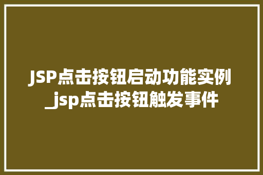 JSP点击按钮启动功能实例_jsp点击按钮触发事件  第1张