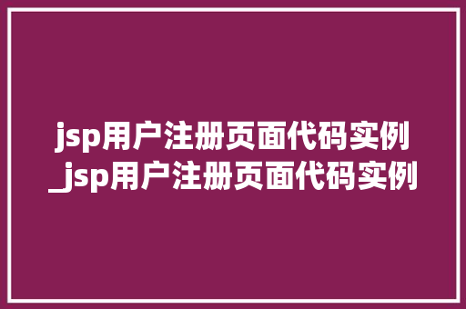 jsp用户注册页面代码实例_jsp用户注册页面代码实例怎么写